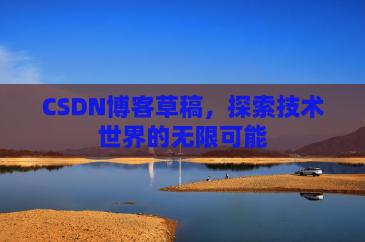 CSDN博客草稿，探索技术世界的无限可能