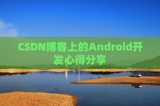 CSDN博客上的Android开发心得分享